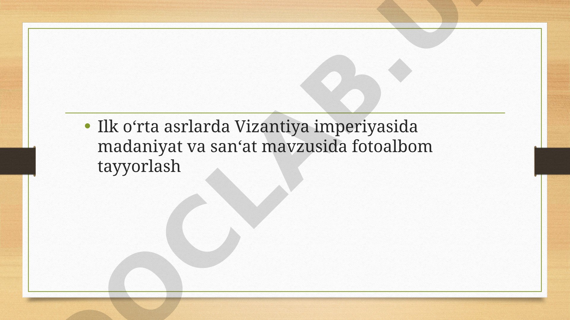 Tarix. Ilk o‘rta asrlarda Vizantiya imperiyasida madaniyat va san‘at mavzusida fotoalbom tayyorlash