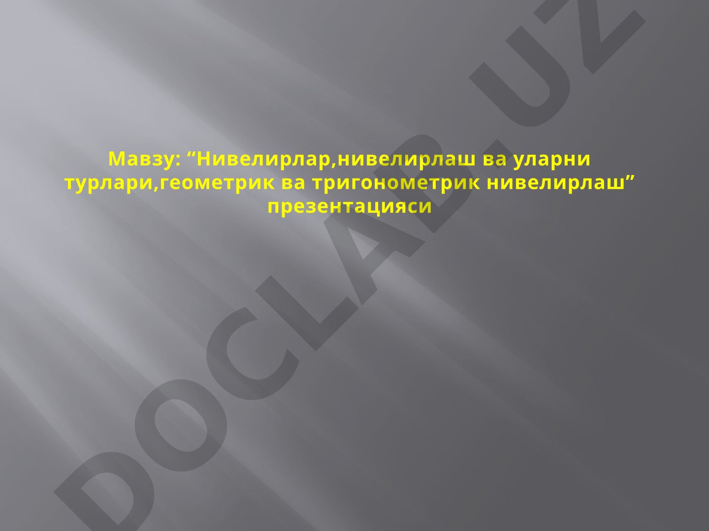 Нивелирлар,нивелирлаш ва уларни турлари,геометрик ва тригонометрик нивелирлаш