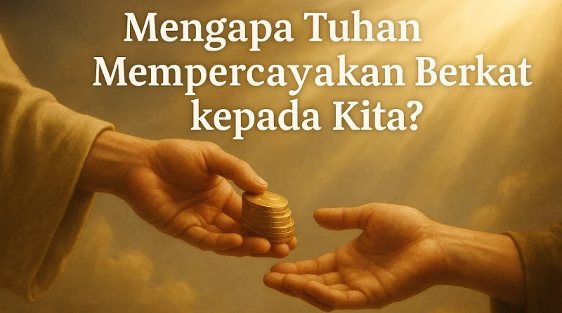 Mengapa Tuhan Mempercayakan Berkat kepada Kita untuk Dibagikan